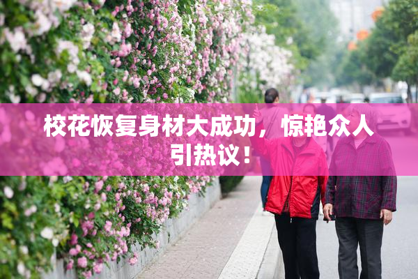 校花恢复身材大成功，惊艳众人引热议！