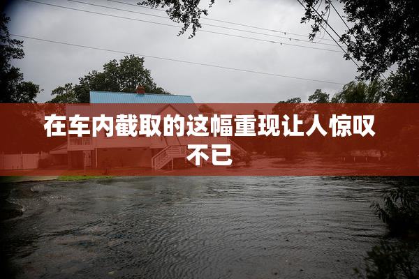 在车内截取的这幅重现让人惊叹不已