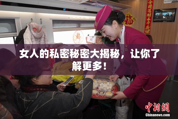 女人的私密秘密大揭秘，让你了解更多！