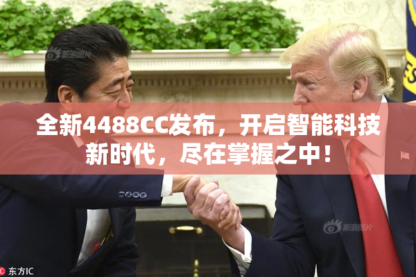 全新4488CC发布，开启智能科技新时代，尽在掌握之中！