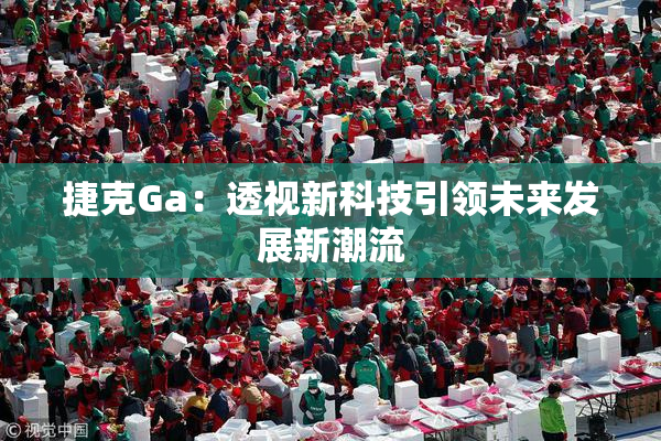 捷克Ga：透视新科技引领未来发展新潮流