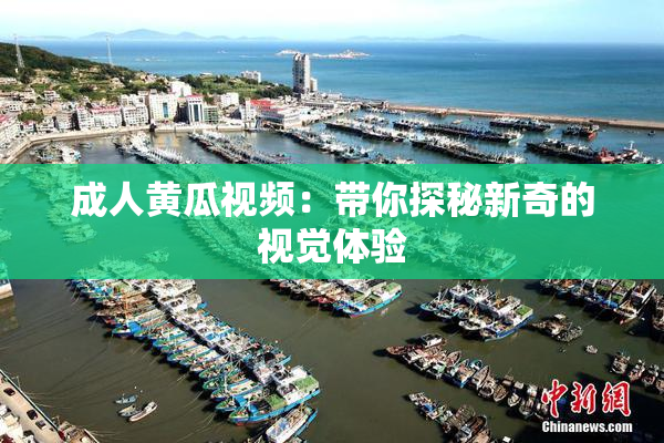 成人黄瓜视频：带你探秘新奇的视觉体验