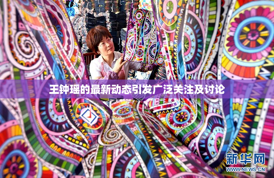 王钟瑶的最新动态引发广泛关注及讨论