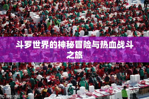 斗罗世界的神秘冒险与热血战斗之旅