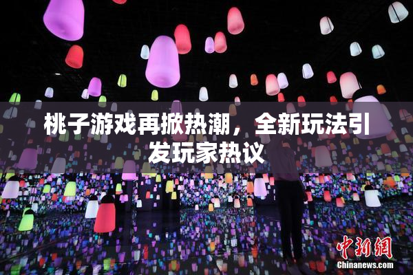 桃子游戏再掀热潮，全新玩法引发玩家热议