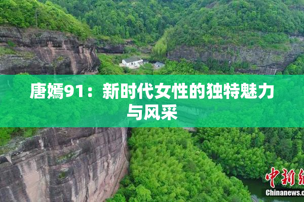 唐嫣91：新时代女性的独特魅力与风采