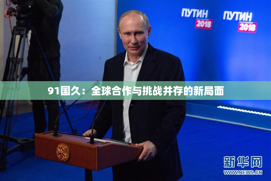 91国久：全球合作与挑战并存的新局面