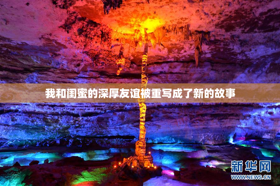 我和闺蜜的深厚友谊被重写成了新的故事