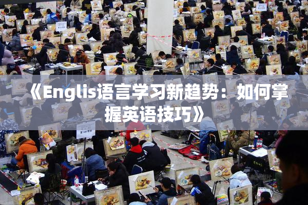 《Englis语言学习新趋势：如何掌握英语技巧》