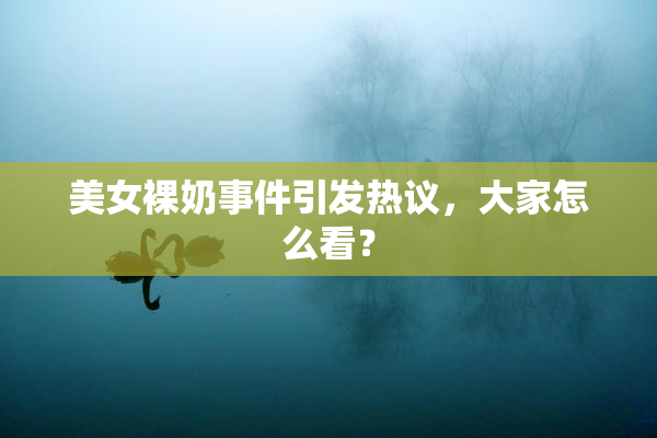 美女裸奶事件引发热议，大家怎么看？