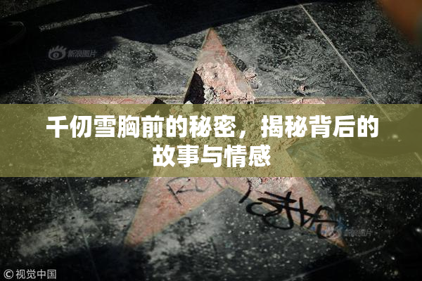 千仞雪胸前的秘密，揭秘背后的故事与情感