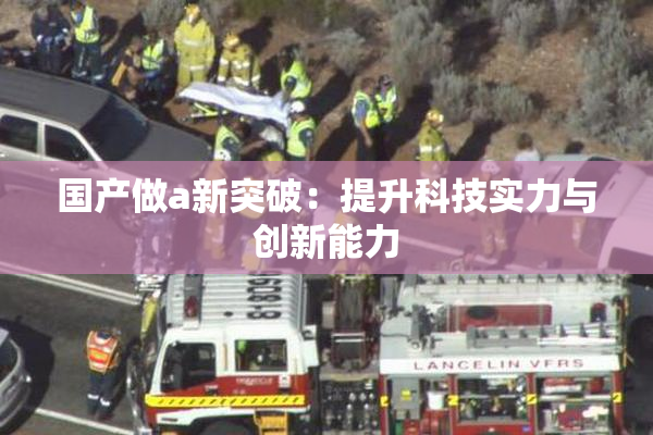 国产做a新突破：提升科技实力与创新能力