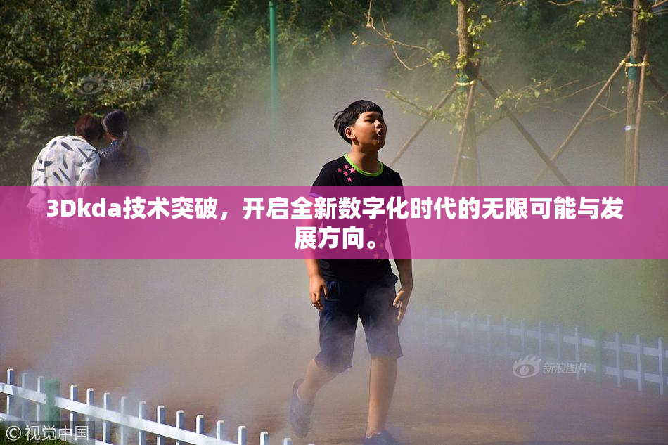 3Dkda技术突破，开启全新数字化时代的无限可能与发展方向。