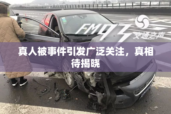 真人被事件引发广泛关注，真相待揭晓