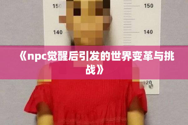 《npc觉醒后引发的世界变革与挑战》