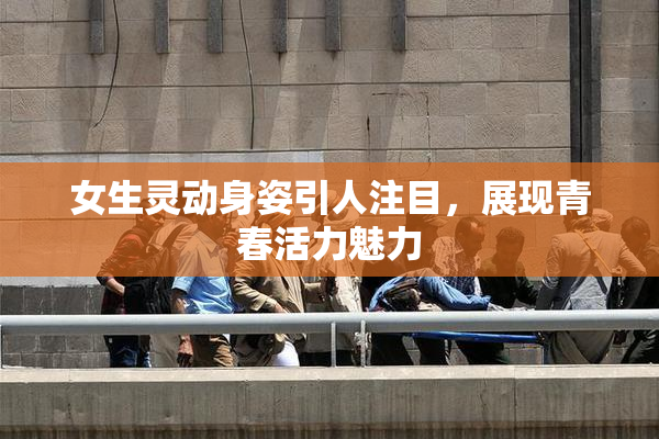 女生灵动身姿引人注目，展现青春活力魅力