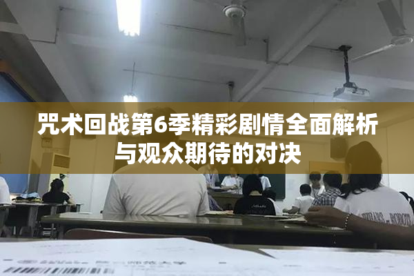 咒术回战第6季精彩剧情全面解析与观众期待的对决