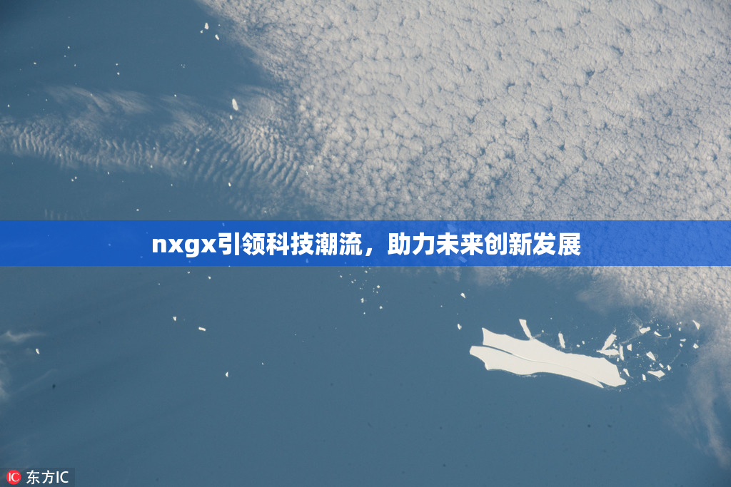 nxgx引领科技潮流，助力未来创新发展