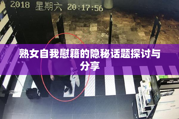 熟女自我慰籍的隐秘话题探讨与分享