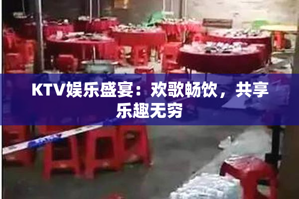KTV娱乐盛宴：欢歌畅饮，共享乐趣无穷