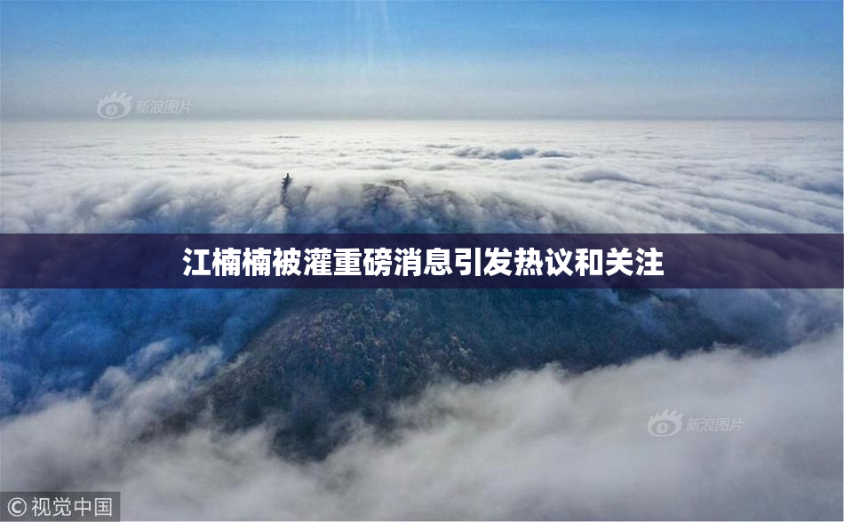 江楠楠被灌重磅消息引发热议和关注