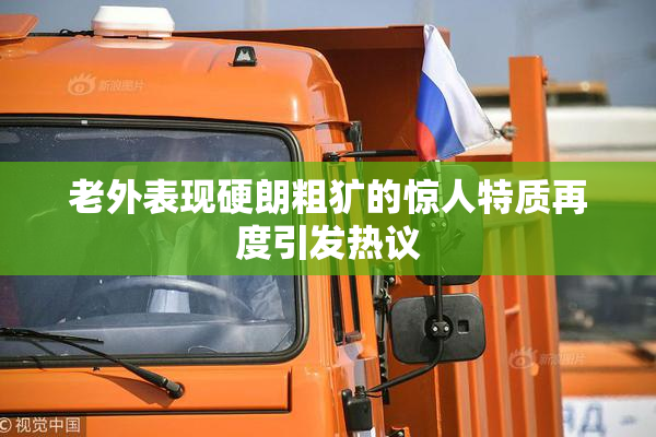 老外表现硬朗粗犷的惊人特质再度引发热议