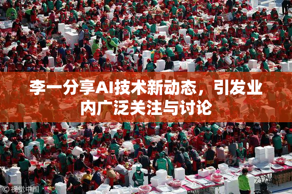 李一分享AI技术新动态，引发业内广泛关注与讨论