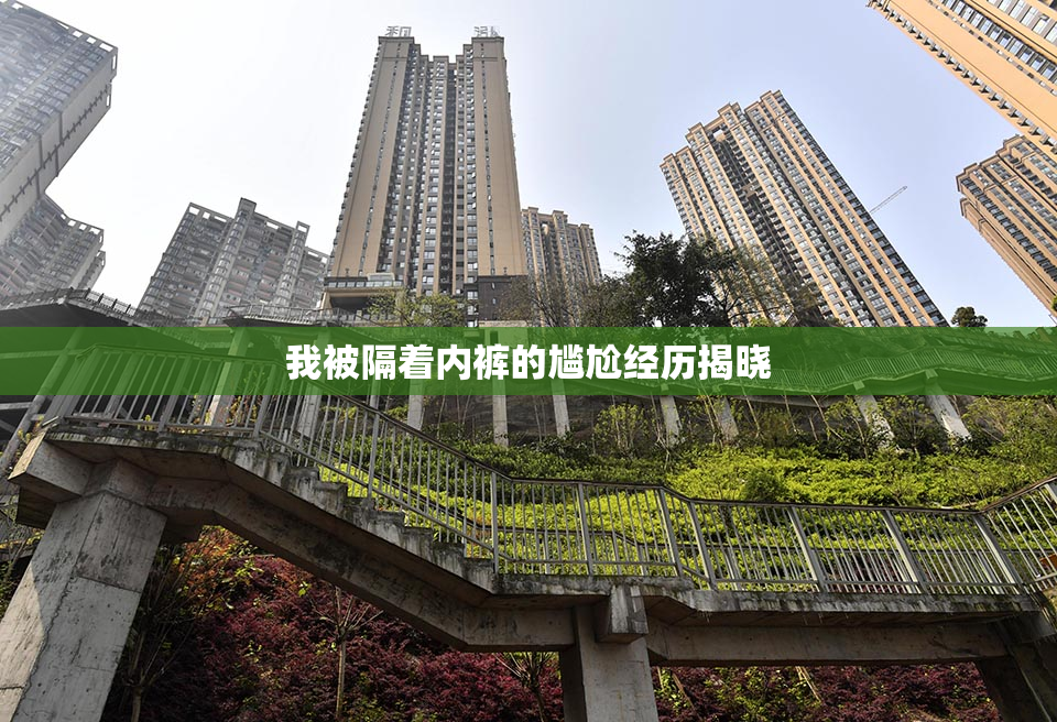 我被隔着内裤的尴尬经历揭晓