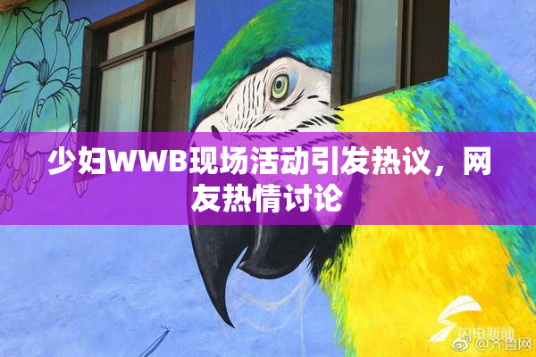 少妇WWB现场活动引发热议，网友热情讨论