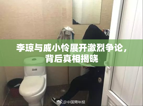 李琼与戚小怜展开激烈争论，背后真相揭晓