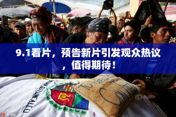 9.1看片，预告新片引发观众热议，值得期待！