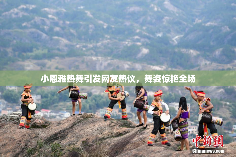 小恩雅热舞引发网友热议，舞姿惊艳全场