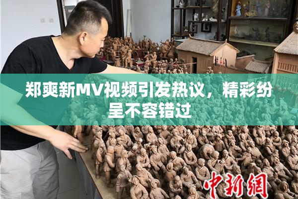 郑爽新MV视频引发热议，精彩纷呈不容错过