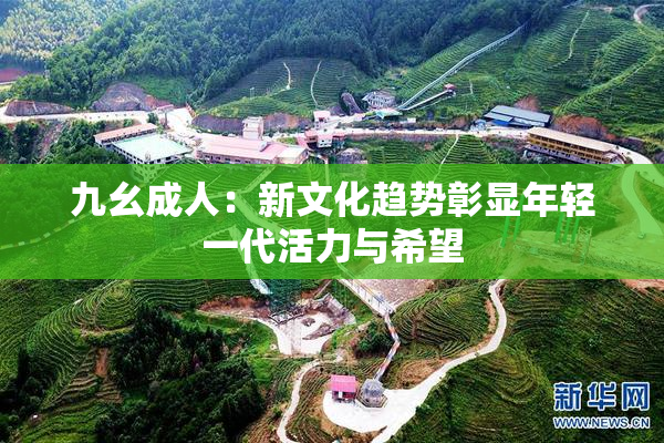 九幺成人：新文化趋势彰显年轻一代活力与希望