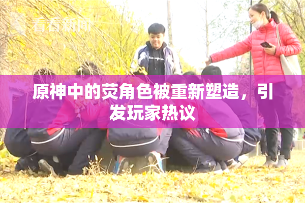 原神中的荧角色被重新塑造，引发玩家热议