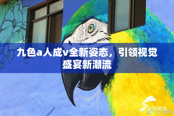 九色a人成v全新姿态，引领视觉盛宴新潮流