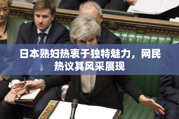 日本熟妇热衷于独特魅力，网民热议其风采展现