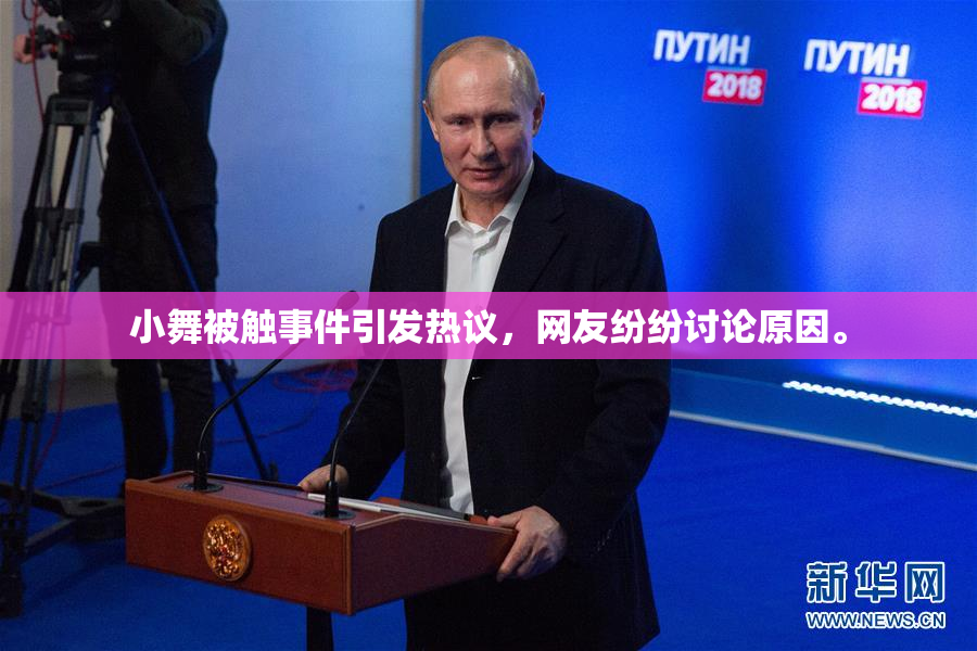 小舞被触事件引发热议，网友纷纷讨论原因。