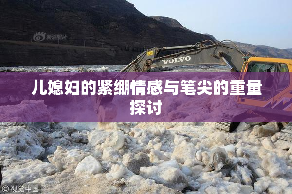 儿媳妇的紧绷情感与笔尖的重量探讨