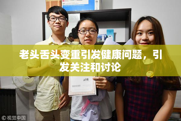 老头舌头变重引发健康问题，引发关注和讨论