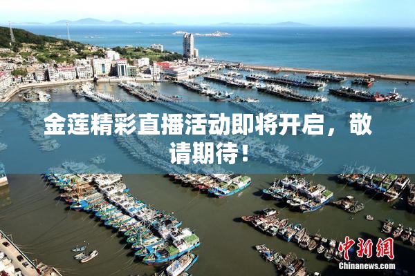 金莲精彩直播活动即将开启，敬请期待！