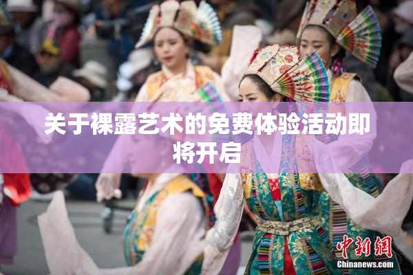 关于裸露艺术的免费体验活动即将开启