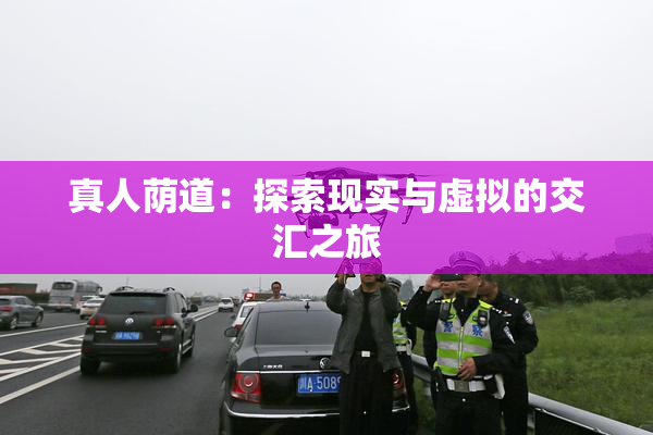 真人荫道：探索现实与虚拟的交汇之旅