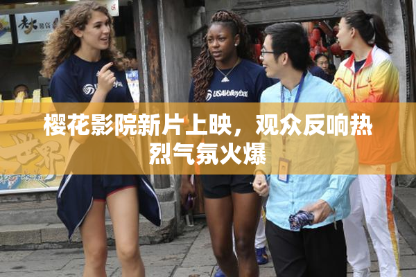 樱花影院新片上映，观众反响热烈气氛火爆