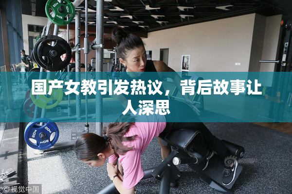 国产女教引发热议，背后故事让人深思