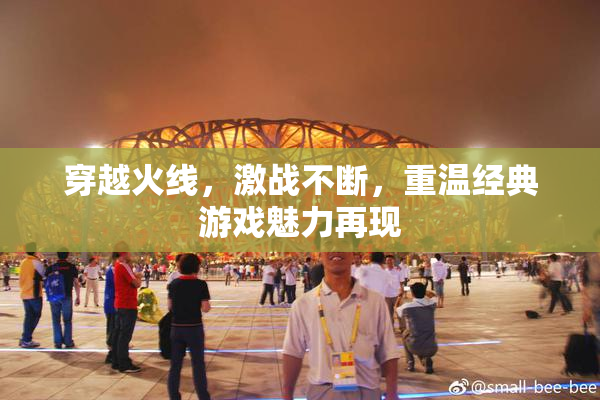 穿越火线，激战不断，重温经典游戏魅力再现