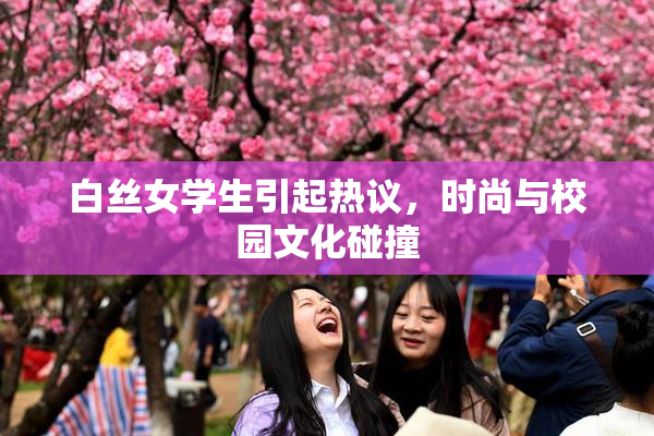 白丝女学生引起热议，时尚与校园文化碰撞