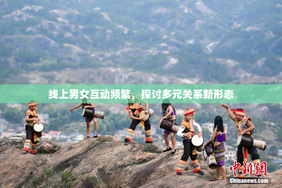 线上男女互动频繁，探讨多元关系新形态
