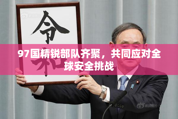 97国精锐部队齐聚，共同应对全球安全挑战