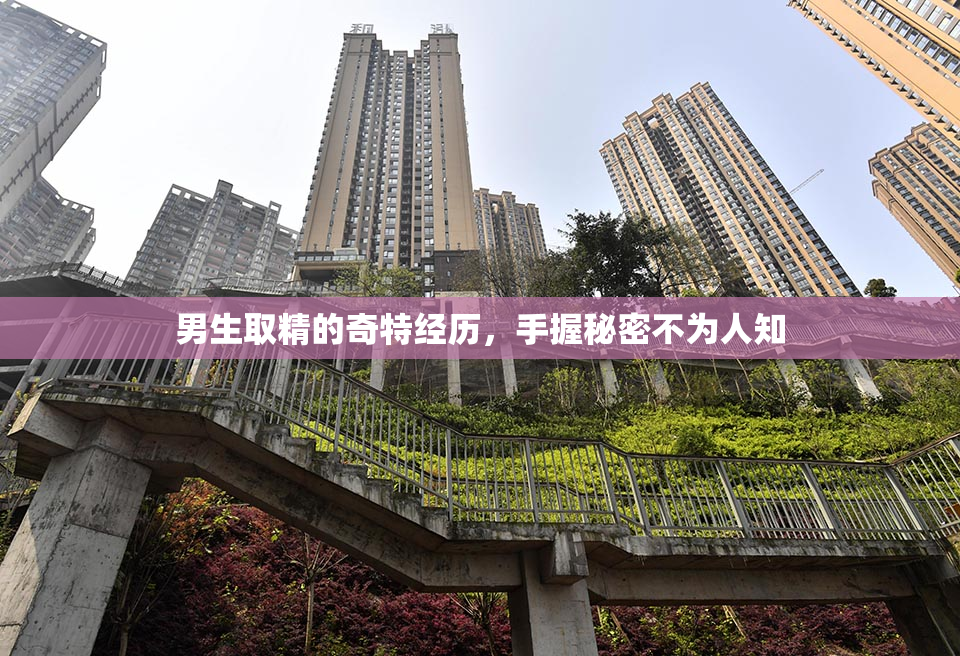 男生取精的奇特经历，手握秘密不为人知